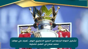 تشكيل الجولة الرابعة من الدوري الإنجليزي اليوم.. تعرف على موقف محمد صلاح في أفضل تشكيلة